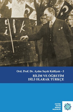 Ord. Prof. Dr. Aydın Sayılı Külliyatı - 5 Bilim ve Öğretim Dili Olarak Türkçe, 2019