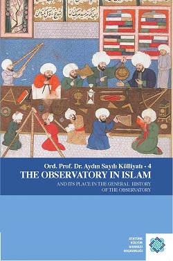 Ord. Prof. Dr. Aydın Sayılı Külliyatı - 4 THE OBSERVATORY IN ISLAM AND ITS PLACE IN THE GENERAL HISTORY OF THE OBSERVATORY, 2016